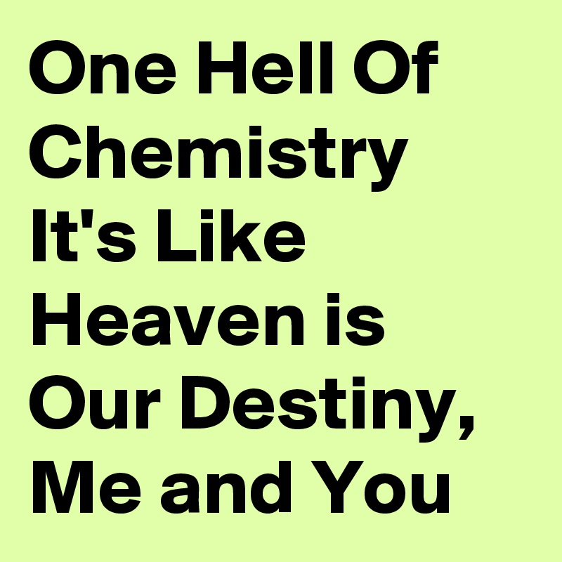 One Hell Of Chemistry It's Like Heaven is Our Destiny, Me and You 