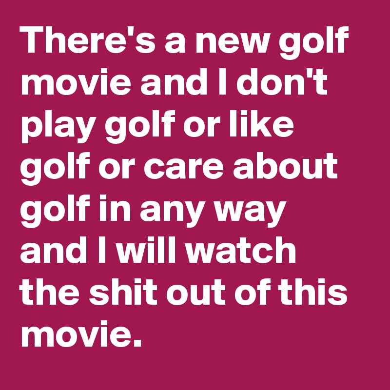 There's a new golf movie and I don't play golf or like golf or care about golf in any way and I will watch the shit out of this movie.