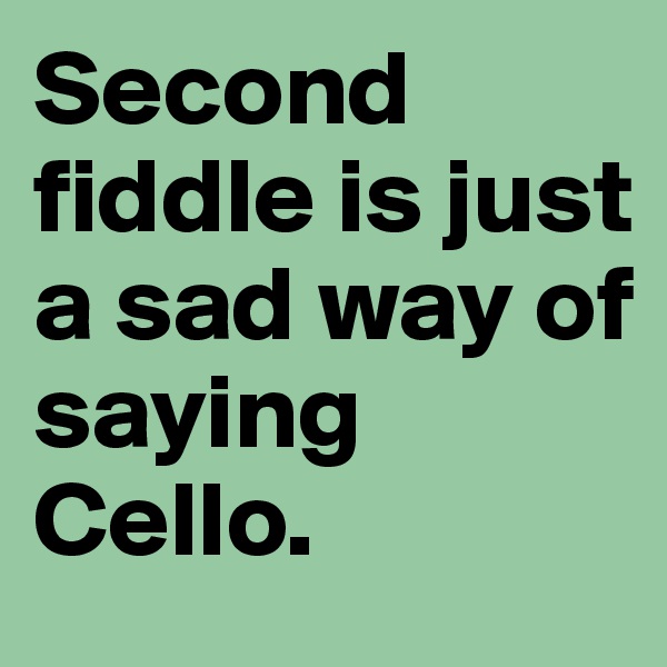 Second fiddle is just a sad way of saying Cello. 