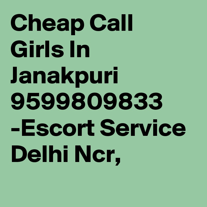 Cheap Call Girls In Janakpuri 9599809833 -Escort Service Delhi Ncr,
