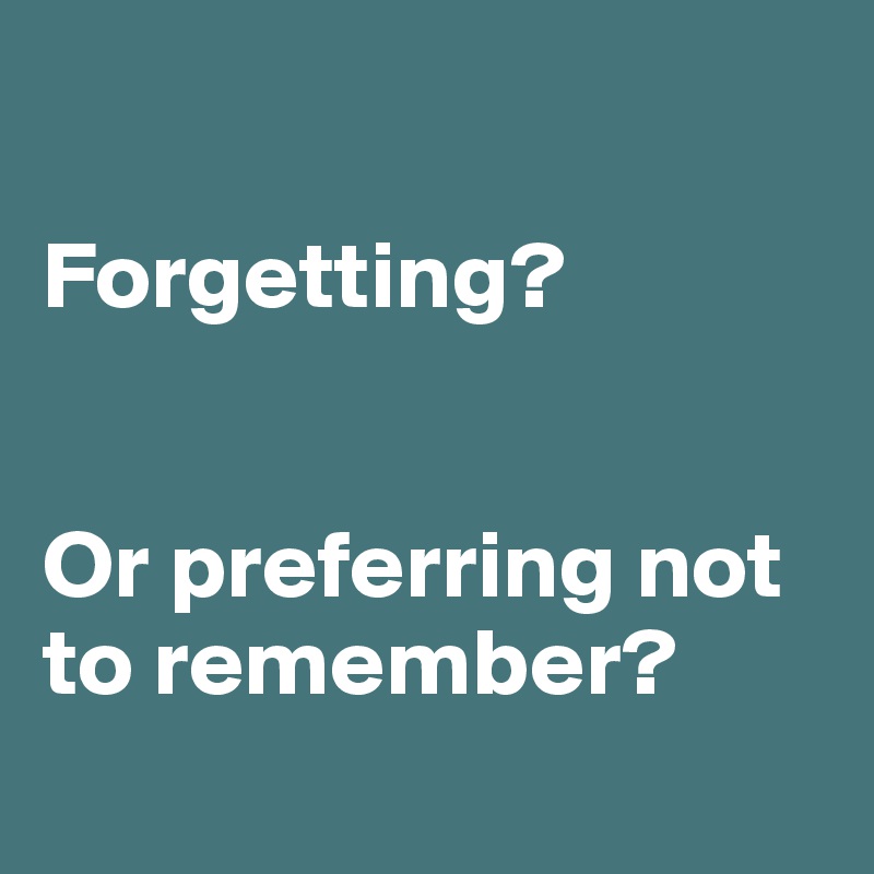 

Forgetting?


Or preferring not to remember?
