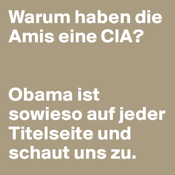 Warum haben die Amis eine CIA?


Obama ist sowieso auf jeder Titelseite und schaut uns zu.