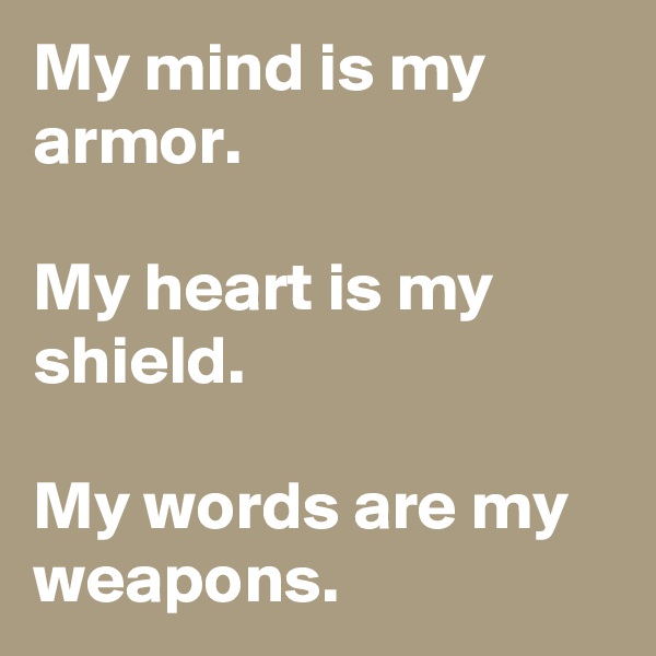 My mind is my armor.

My heart is my shield.

My words are my weapons.