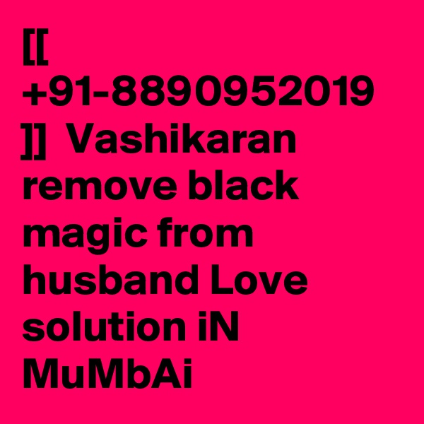[[ +91-8890952019 ]]  Vashikaran remove black magic from husband Love solution iN MuMbAi