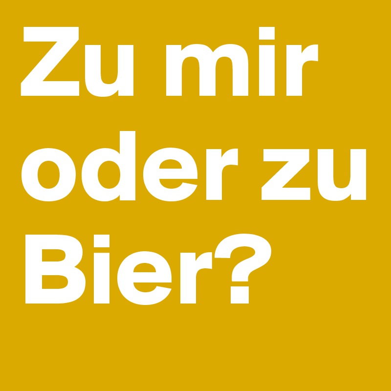 Zu mir oder zu Bier? 