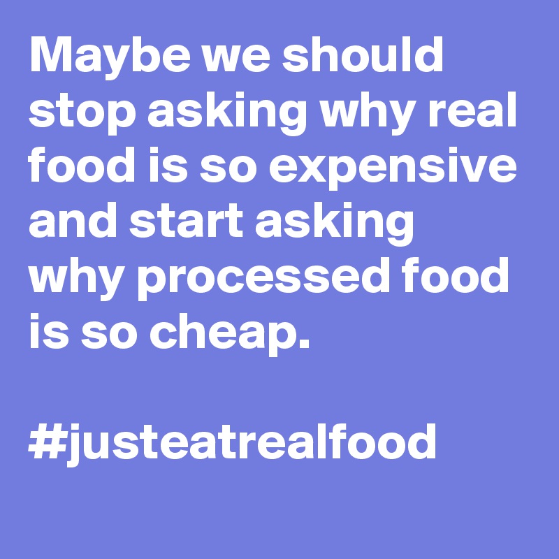Maybe we should stop asking why real food is so expensive and start asking why processed food is so cheap. 

#justeatrealfood