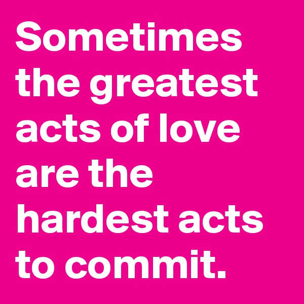 Sometimes the greatest acts of love are the hardest acts to commit.