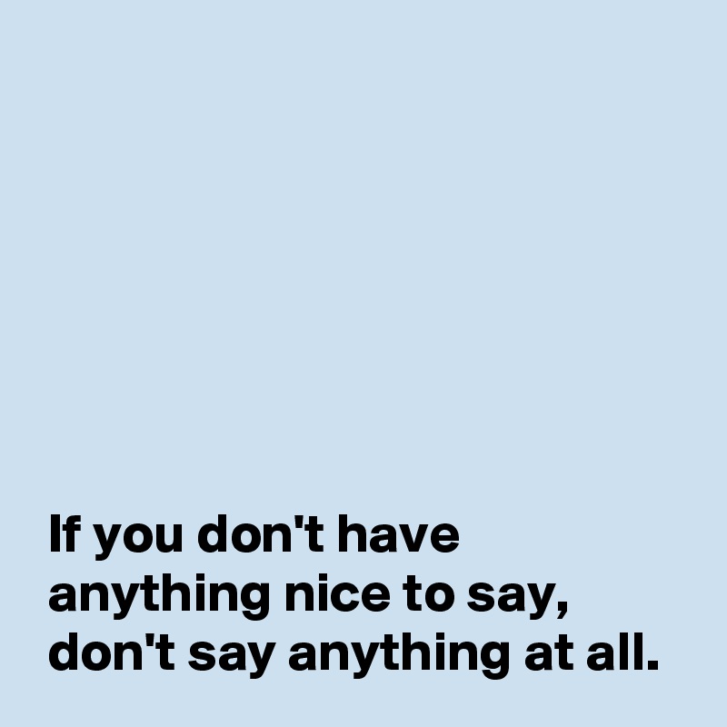 If You Dont Have Anything Nice To Say Dont Say Anything At All Post By Andshecame On 3562