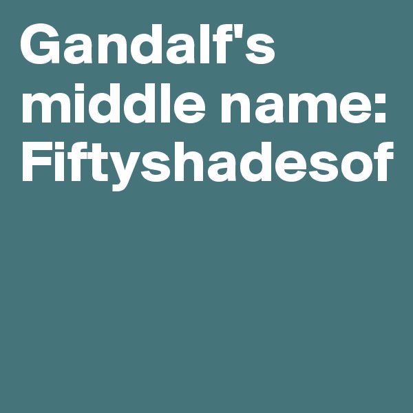 Gandalf's middle name: Fiftyshadesof


