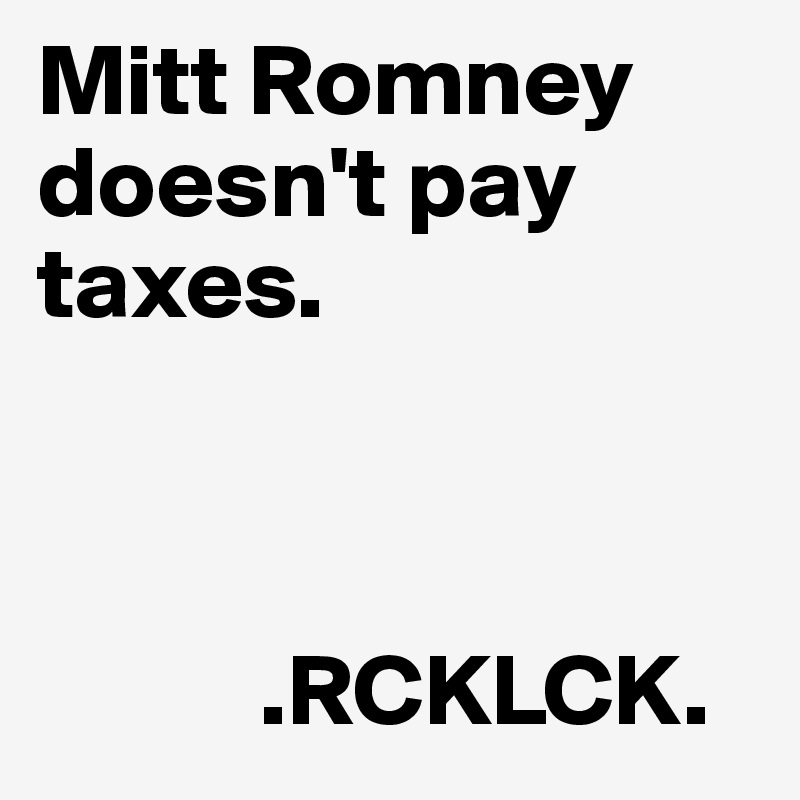 Mitt Romney doesn't pay taxes. 



           .RCKLCK.