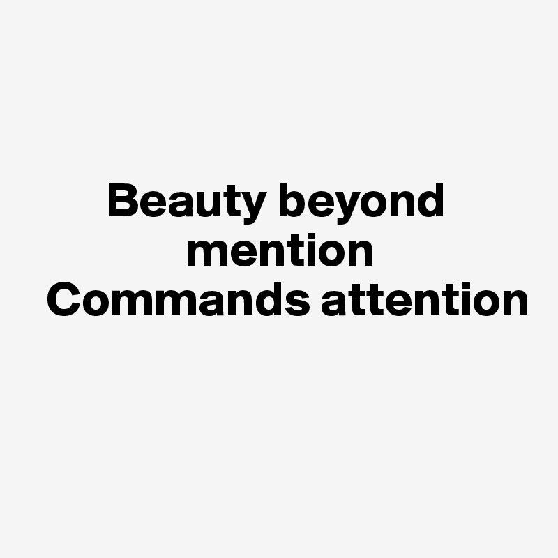 


        Beauty beyond
                mention
  Commands attention


