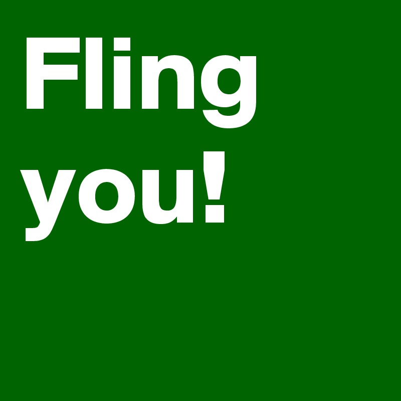 Fling you!