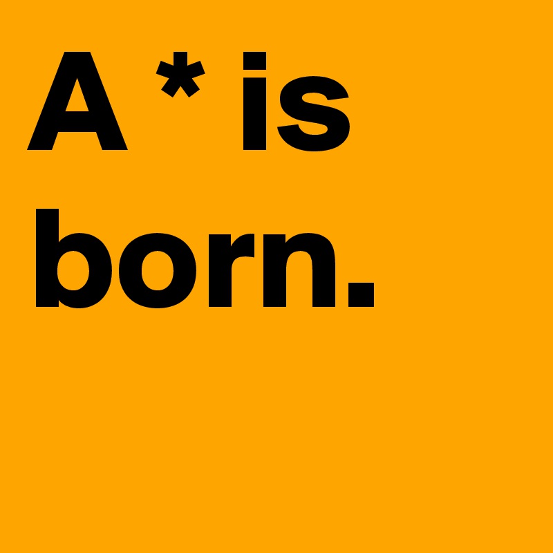A * is born.