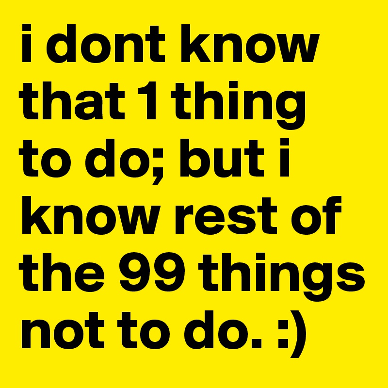 i dont know that 1 thing to do; but i know rest of the 99 things not to do. :)