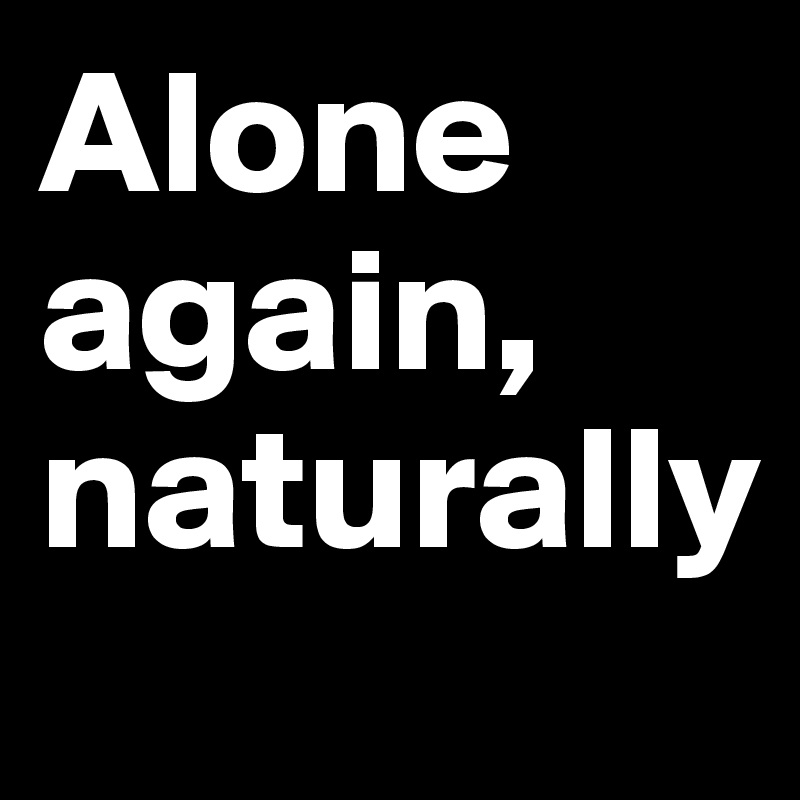 Alone again, naturally - Post by petegutz2 on Boldomatic