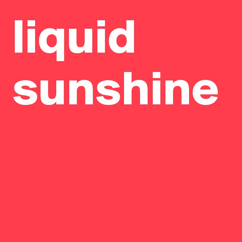 liquid
sunshine
