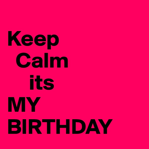   
Keep
  Calm 
     its
MY BIRTHDAY