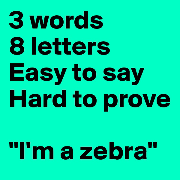 3 words 
8 letters 
Easy to say
Hard to prove

"I'm a zebra"