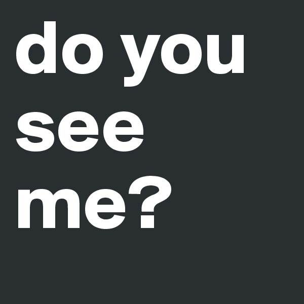 do you see me?