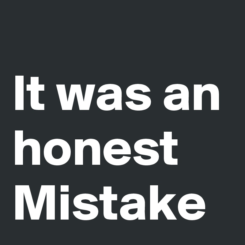 
It was an honest Mistake