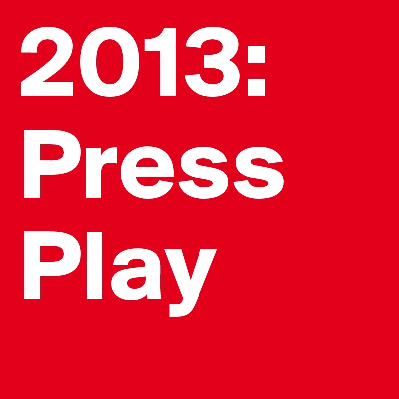 2013:
Press Play