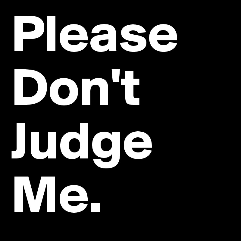 Please Don't Judge Me.