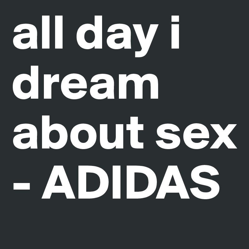 all day i dream about sex - ADIDAS 