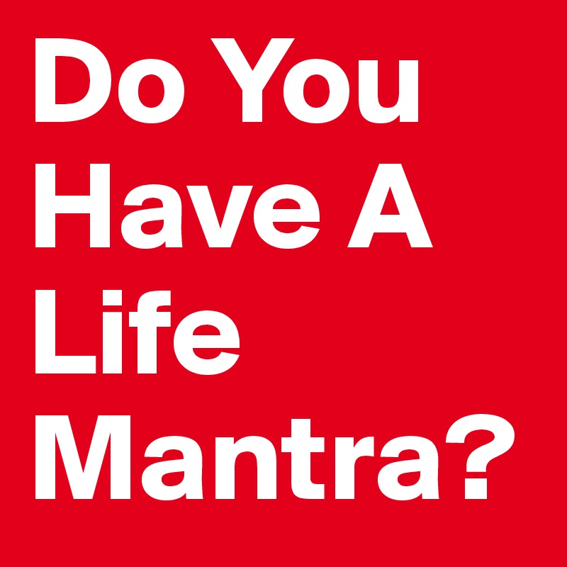 Do You Have A Life Mantra?