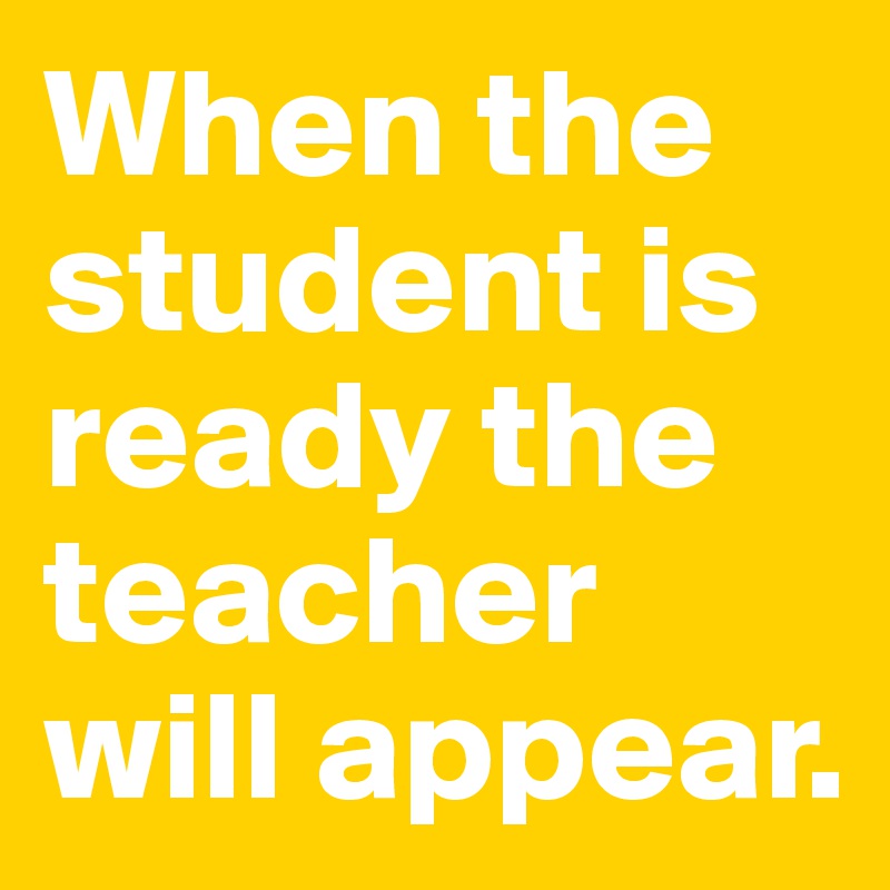When the student is ready the teacher will appear.