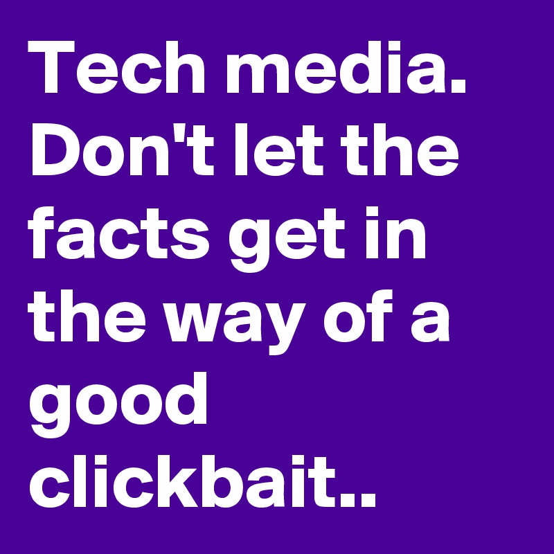 tech-media-don-t-let-the-facts-get-in-the-way-of-a-good-clickbait