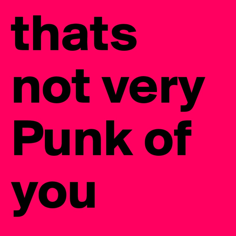 thats not very Punk of you