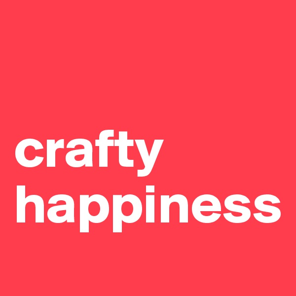 

crafty
happiness