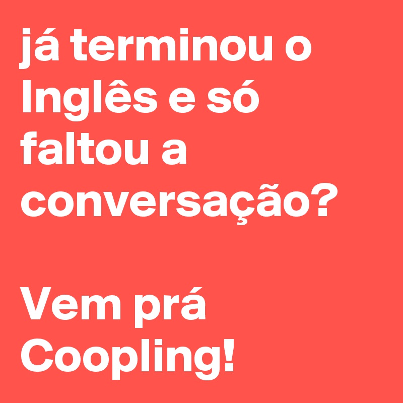 já terminou o Inglês e só faltou a conversação? 

Vem prá Coopling!  