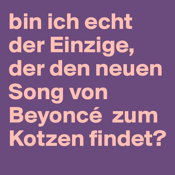 bin ich echt der Einzige, der den neuen Song von Beyoncé  zum Kotzen findet?
