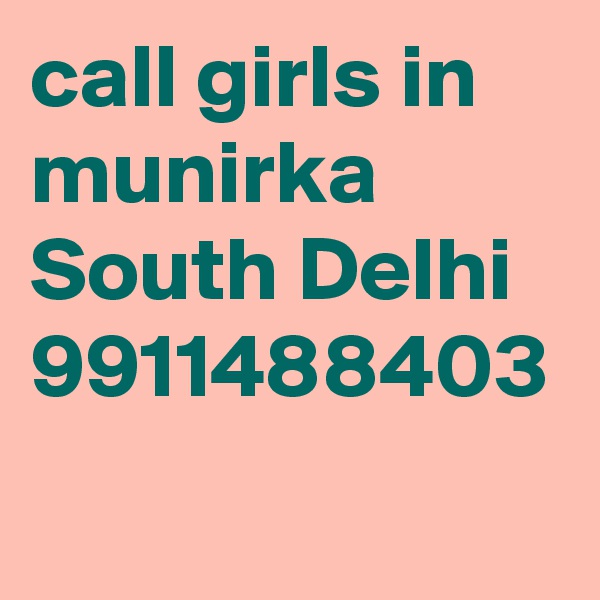 call girls in munirka South Delhi 9911488403 