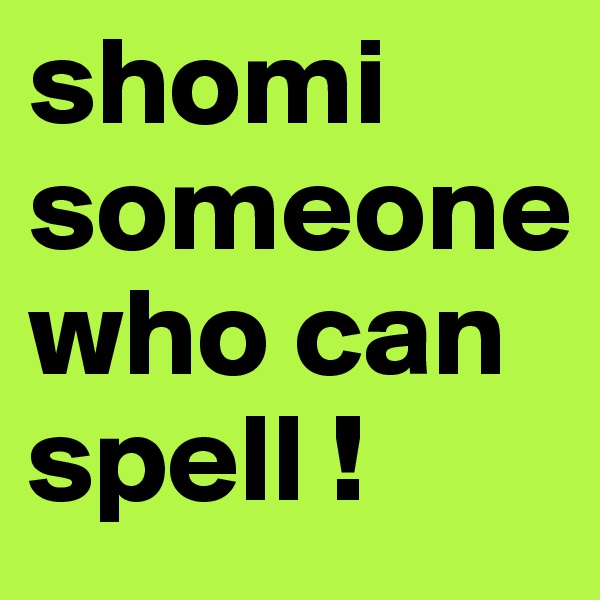 shomi someone who can spell !