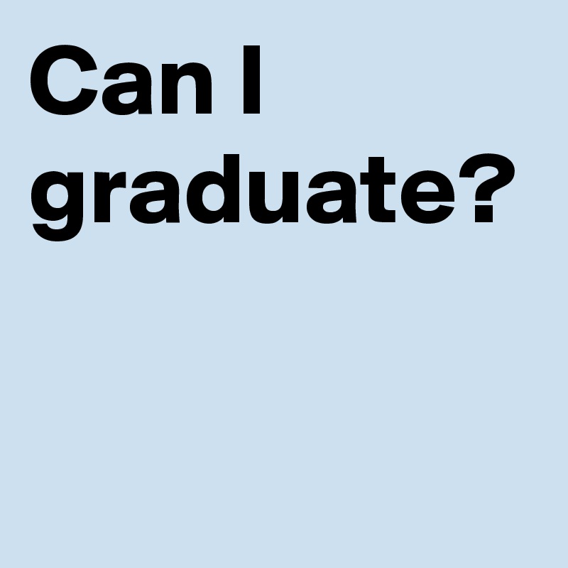 Can I graduate?