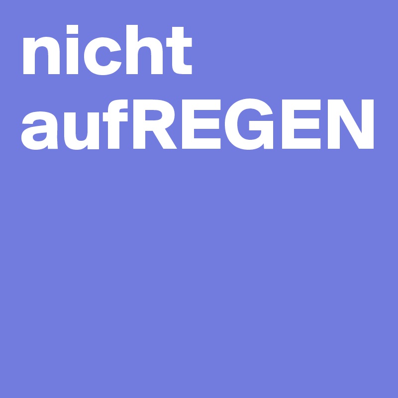 nicht aufREGEN

