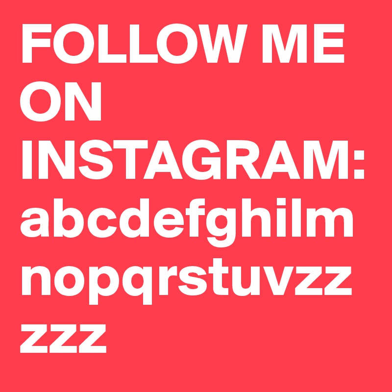 FOLLOW ME ON INSTAGRAM: abcdefghilmnopqrstuvzzzzz 