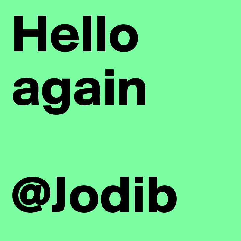 Hello again

@Jodib