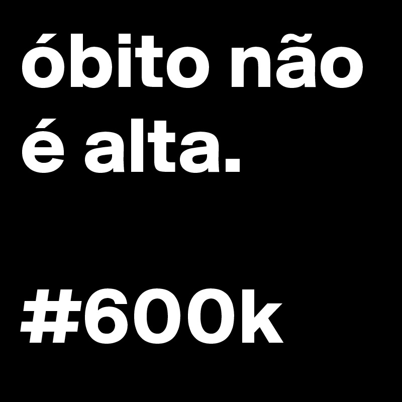 óbito não é alta.

#600k