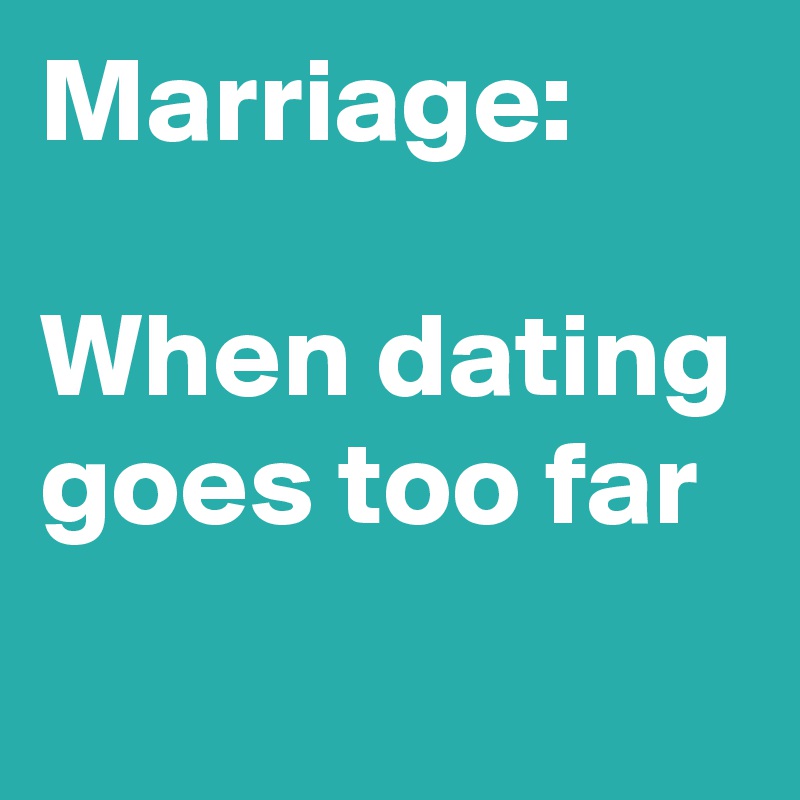 Marriage:

When dating goes too far
