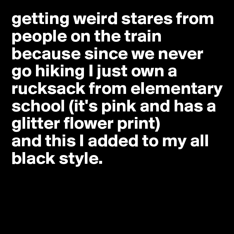 getting weird stares from people on the train because since we never go hiking I just own a rucksack from elementary school (it's pink and has a glitter flower print) 
and this I added to my all black style. 

