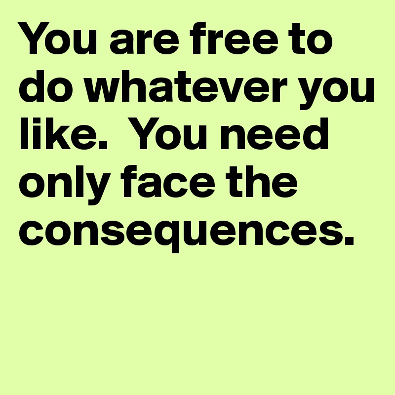 You are free to do whatever you like.  You need only face the consequences.

