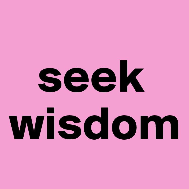 
   seek wisdom