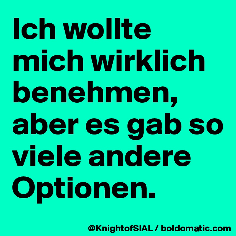 Ich wollte mich wirklich benehmen, aber es gab so viele andere Optionen.