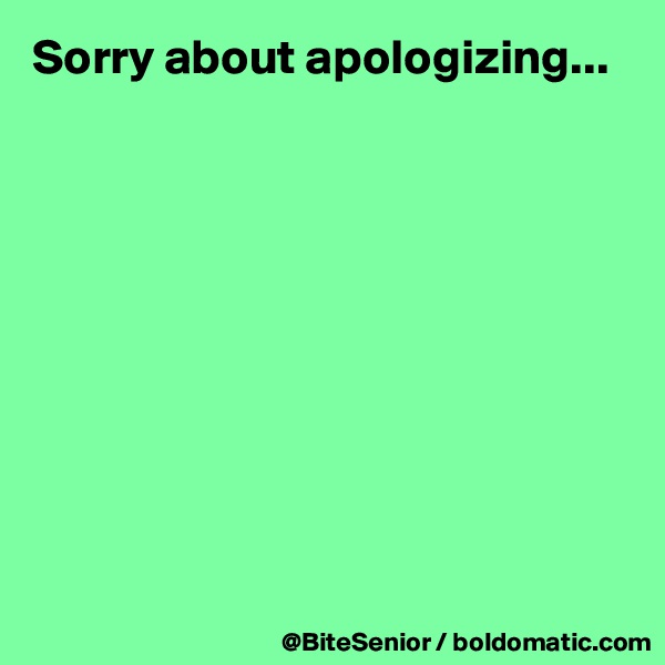 Sorry about apologizing...











