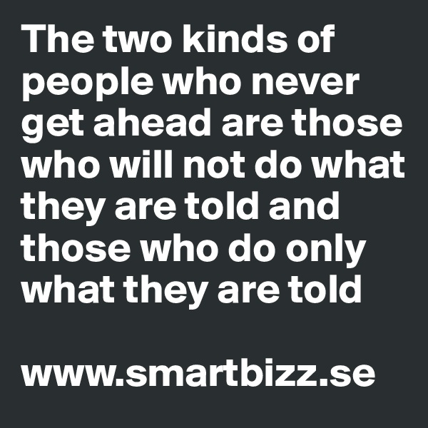 The two kinds of people who never get ahead are those who will not do what they are told and those who do only what they are told

www.smartbizz.se