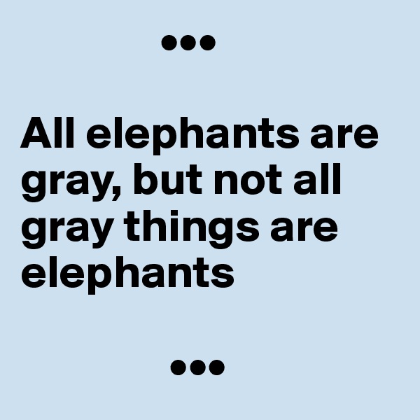                •••

All elephants are    gray, but not all gray things are     elephants
 
                •••