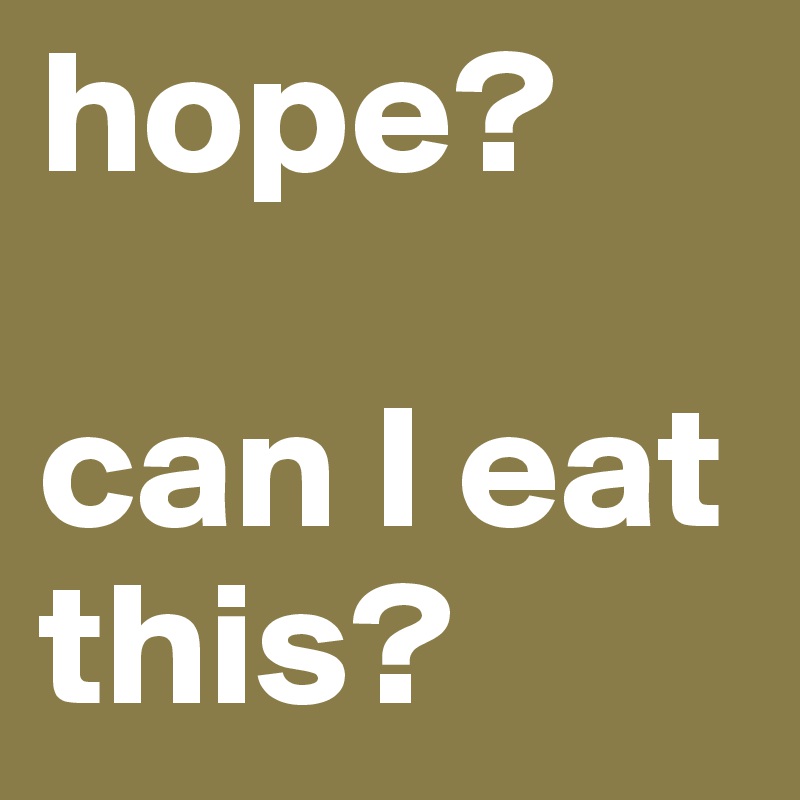 hope? 

can I eat this?